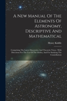 A New Manual Of The Elements Of Astronomy, Descriptive And Mathematical: Comprising The Latest Discoveries And Theoretic Views: With Directions For ... Globes, And For Studying The Constellations 101929292X Book Cover