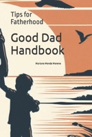 Good Dad Handbook: Tips for Fatherhood: Guide to Strengthen Bonds and Grow Together B0CKW199SQ Book Cover