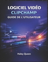 Logiciel Vidéo Clipchamp Guide de l'Utilisateur: Une approche étape par étape pour monter, couper, ajouter des effets et créer facilement du contenu ... votre niveau de compétence. (French Edition) B0GGN842RS Book Cover