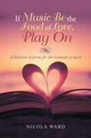 If Music Be the Food of Love, Play On: A Selection of poems for the romantic at heart 172838043X Book Cover