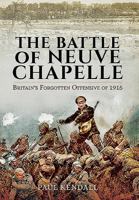 The Battle of Neuve Chapelle: Britain's Forgotten Offensive of 1915 1473847184 Book Cover
