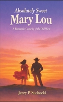 Absolutely Sweet Mary Lou: A Romantic Western Adventure of Bad Luck, Good Love, and Unlikely Heroes B0HJN277LZ Book Cover