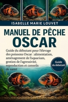 Manuel de pêche OSCAR: Guide du débutant pour l'élevage des poissons Oscar : alimentation, aménagement de l'aquarium, gestion de l'agressivité, reproduction et conseils de santé (French Edition) B0G5J844YS Book Cover