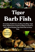 TIGER BARB FISH: Grooming, Health Care, Feeding, Handling, Tank Setup, Maintenance And Everything You Need To Know About Keeping Tiger Barb Fish As Home Pets. B0FDGP9MR5 Book Cover
