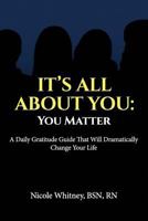 It's All About You: You Matter: A Daily Gratitude Guide That Will Dramatically Change Your Life 197967566X Book Cover