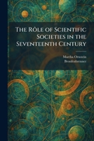 The Rôle of Scientific Societies in the Seventeenth Century 1025961536 Book Cover