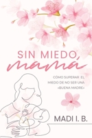 Sin Miedo, Mamá: Cómo Superar el Miedo de No Ser Una Buena Madre B0C63W82BG Book Cover