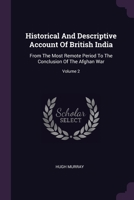Historical and Descriptive Account of British India: From the Most Remote Period to the Conclusion of the Afghan War, Volume 2 1378869478 Book Cover