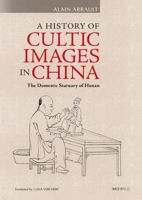 A History of Cultic Images in China: The Domestic Statuary of Hunan 9882371051 Book Cover