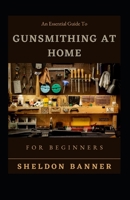 An Essential Guide To Gunsmithing At Home For Beginners B0BF2SHSVR Book Cover