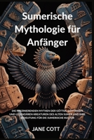 Sumerische Mythologie für Anfänger: DIE FASZINIERENDEN MYTHEN DER GÖTTER, GÖTTINNEN UND LEGENDÄREN KREATUREN DES ALTEN SUMER UND IHRE BEDEUTUNG FÜR DIE SUMERISCHE KULTUR (German Edition) B0FLD1F9XD Book Cover
