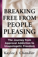 BREAKING FREE FROM PEOPLE PLEASING: The Journey from Approval Addiction to Unapologetic Freedom B0GNDYSRPT Book Cover