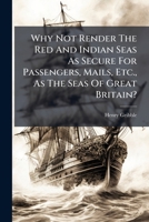 Why Not Render The Red And Indian Seas As Secure For Passengers, Mails, Etc., As The Seas Of Great Britain? 1248853695 Book Cover