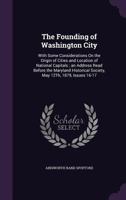 The Founding Of Washington City: With Some Considerations On The Origin Of Cities And Location Of National Capitals 1145945872 Book Cover