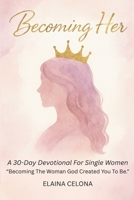 Becoming Her: A 30-Day Devotional for Single Christian Women: Becoming the Woman God Created You to Be - Before You Say 'I Do' B0GLGT9RL8 Book Cover