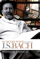 Sir Henry Wood: Champion of J.S. Bach 1783273852 Book Cover