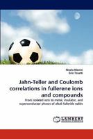 Jahn-Teller and Coulomb correlations in fullerene ions and compounds: From isolated ions to metal, insulator, and superconductor phases of alkali fulleride solids 3838360249 Book Cover