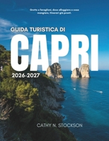 GUIDA TURISTICA DI CAPRI 2026 2027: Scopri le attrazioni iconiche di Capri, le attività da fare, dove alloggiare e tutto ciò che ti serve per un viaggio facile e senza stress (Italian Edition) B0HBWPVST6 Book Cover