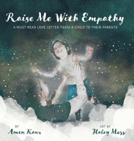 Raise Me With Empathy: A Must Read Love Letter From a Child to their Parents 1525598503 Book Cover