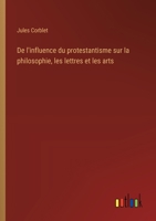 De l'influence du protestantisme sur la philosophie, les lettres et les arts (French Edition) 3563212155 Book Cover