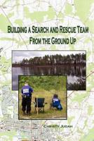 Building A Search and Rescue Team: From the Ground Up 1451582609 Book Cover