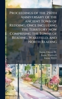 Proceedings of the 250th Anniversary of the Ancient Town of Redding, Once Including the Territory now Comprising the Towns of Reading, Wakefield, and North Reading 1024192733 Book Cover