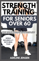 STRENGTH TRAINING FOR SENIORS OVER 60: Empower Yourself with The Knowledge and Tools to Build Muscle, Improve Balance, And Enhance Your Overall Well-Being with 30 Perfect Workouts B0CPMDYL7K Book Cover