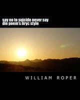 Say No to Suicide Never Say Die Poem's Liryc Style: Say No to Suicide Never Say Die 1499755090 Book Cover