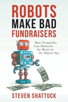 Robots Make Bad Fundraisers: How Nonprofits Can Maintain the Heart in the Digital Age 0578651629 Book Cover