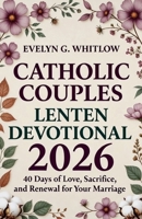 Catholic Couples Lenten Devotional 2026: A 40-Day Journey of Love, Sacrifice, and Renewal for Your Marriage B0GMRSGMWC Book Cover
