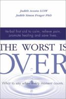 The Worst Is Over: What to Say When Every Moment Counts--Verbal First Aid to Calm, Relieve Pain, Promote Healing, and Save Lives