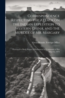Correspondence Respecting the Attack on the Indian Expedition to Western China, and the Murder of Mr. Margary: Presented to Both Houses of Parliament by Command of Her Majesty, 1876 1021944939 Book Cover