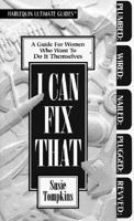 I Can Fix That: Guide For Women Who Want To Do For Themselves 037380508X Book Cover