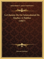 Le Chemin De Fer Intercolonial De Quebec A Halifax (1867) 1167345428 Book Cover