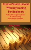 Create Passive Income With Day Trading For Beginners: The Simplified Beginner's Guide to Options Trading From Theory to Application 1806151685 Book Cover