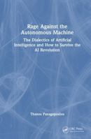 Rage Against the Autonomous Machine: The Dialectics of Artificial Intelligence and How to Survive the AI Revolution 1041210795 Book Cover