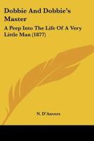 Dobbie And Dobbie's Master: A Peep Into The Life Of A Very Little Man 1166591786 Book Cover