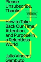 Please Unsubscribe, Thanks!: How to Take Back Our Time, Attention, and Purpose in a World Designed to Bury Us in Bullshit 1668009552 Book Cover