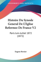 Histoire Du Synode General De L'Eglise Reformee De France V2: Paris Juin-Juillet 1872 (1872) 1120507111 Book Cover
