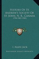 History of St. Andrew's Society of St. John, N.B., Canada, 1798 to 1903 1166048101 Book Cover