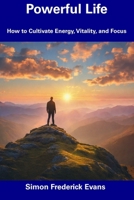 Powerful Life: How to Cultivate Energy, Vitality, and Focus B0CGL4LGDT Book Cover