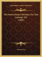Die Franzosische Litteratur Zur Zeit Ludwig's XII 1160079064 Book Cover