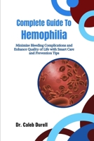 Complete Guide To Hemophilia: Minimize Bleeding Complications and Enhance Quality of Life with Smart Care and Prevention Tips B0HHQRKZ7X Book Cover