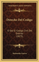 Derecho Del Codigo: O Sea El Codigo Civil Del Distrito (1873) 1271478560 Book Cover