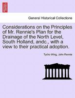 Considerations on the Principles of Mr. Rennie's Plan for the Drainage of the North Level, South Holland, andc., with a view to their practical adoption. 1241060401 Book Cover