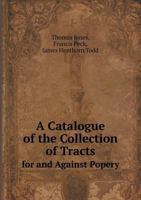 A Catalogue of the Collection of Tracts for and Against Popery 5518918364 Book Cover
