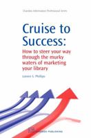 Cruise to Success: How to Steer Your Way Through the Murky Waters of Marketing Your Library 1843344823 Book Cover