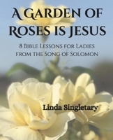 A Garden of Roses Is Jesus: 8 Devotional Bible Lessons for Ladies 1514268744 Book Cover