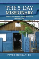 The 5-Day Missionary: How to Go on a Short-Term Mission Trip and Save Lives 1735318426 Book Cover