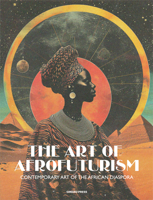 The Art of Afrofuturism: Contemporary Art of the African Diaspora 1584238097 Book Cover